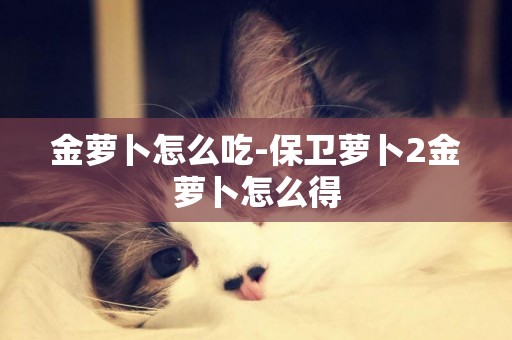 金蘿卜怎么吃-保衛蘿卜2金蘿卜怎么得