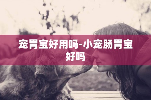 寵胃寶好用嗎-小寵腸胃寶好嗎