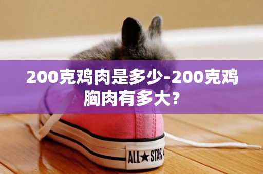 200克雞肉是多少-200克雞胸肉有多大？