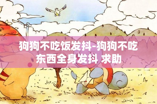 狗狗不吃飯發抖-狗狗不吃東西全身發抖 求助