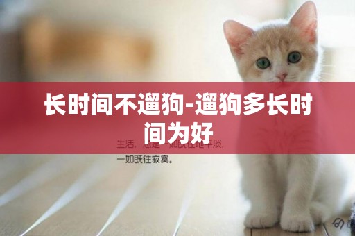 長時間不遛狗-遛狗多長時間為好