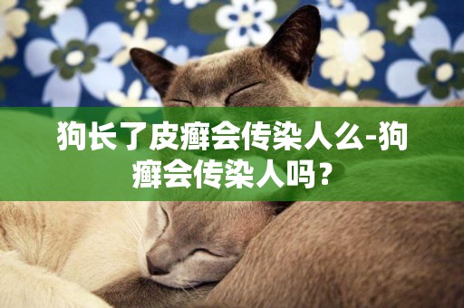 狗長了皮癬會傳染人么-狗癬會傳染人嗎？
