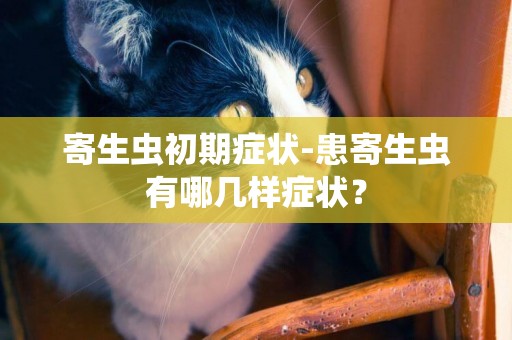 寄生蟲初期癥狀-患寄生蟲有哪幾樣癥狀？