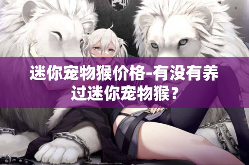 迷你寵物猴價格-有沒有養過迷你寵物猴？
