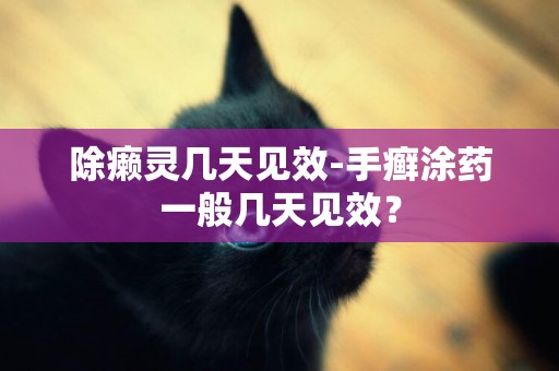 除癩靈幾天見效-手癬涂藥一般幾天見效？