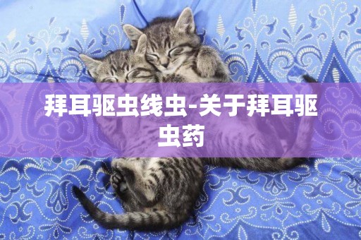 拜耳驅蟲線蟲-關于拜耳驅蟲藥
