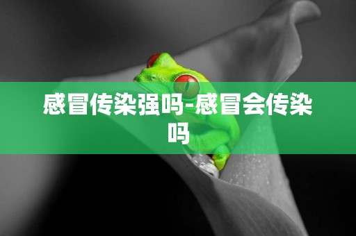 感冒傳染強嗎-感冒會傳染嗎