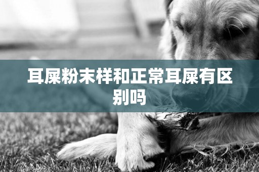 耳屎粉末樣和正常耳屎有區別嗎