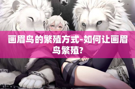 畫眉鳥的繁殖方式-如何讓畫眉鳥繁殖?