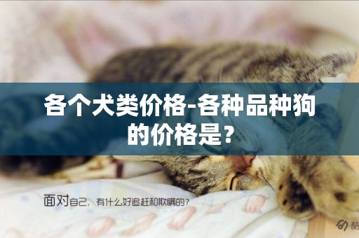 各個犬類價格-各種品種狗的價格是？