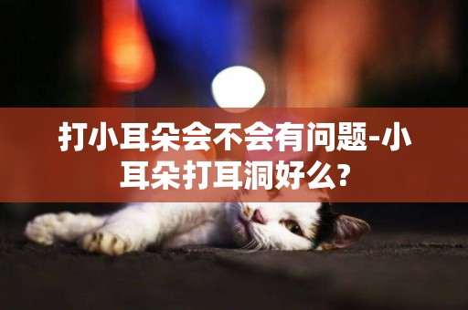 打小耳朵會不會有問題-小耳朵打耳洞好么?