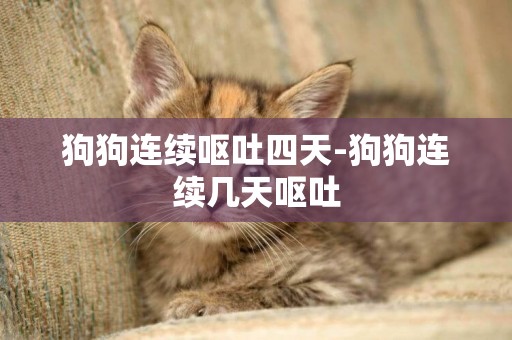 狗狗連續嘔吐四天-狗狗連續幾天嘔吐