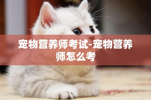 寵物營養師考試-寵物營養師怎么考