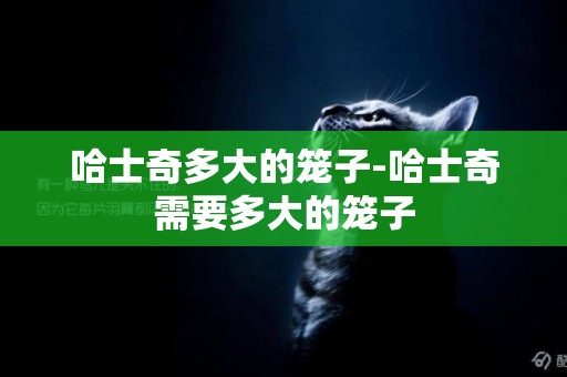 哈士奇多大的籠子-哈士奇需要多大的籠子