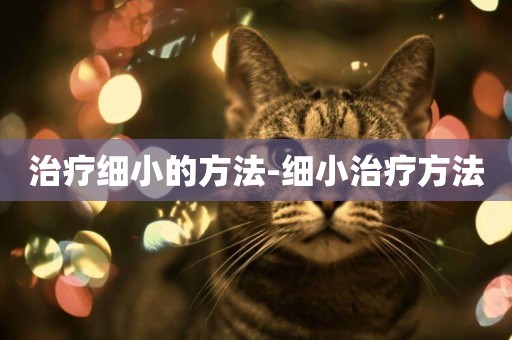 治療細小的方法-細小治療方法
