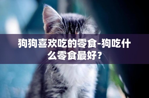 狗狗喜歡吃的零食-狗吃什么零食最好？