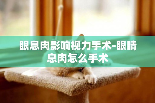 眼息肉影響視力手術-眼睛息肉怎么手術