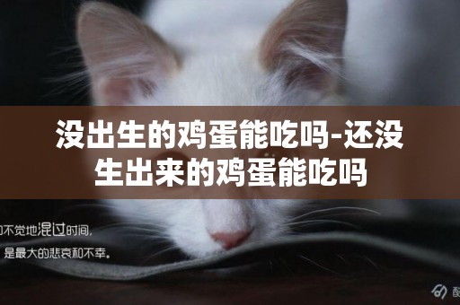 沒出生的雞蛋能吃嗎-還沒生出來的雞蛋能吃嗎