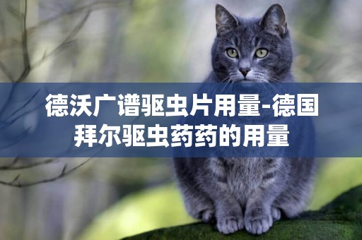 德沃廣譜驅蟲片用量-德國拜爾驅蟲藥藥的用量