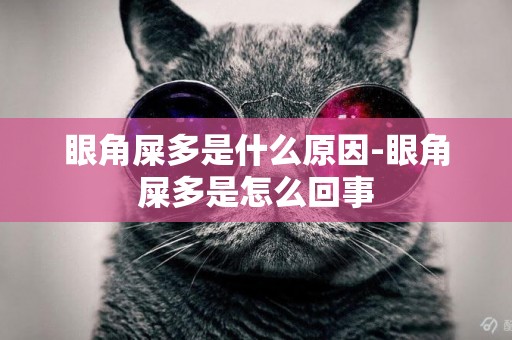 眼角屎多是什么原因-眼角屎多是怎么回事