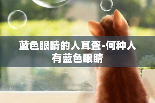 藍色眼睛的人耳聾-何種人有藍色眼睛