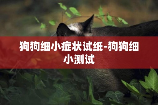 狗狗細小癥狀試紙-狗狗細小測試