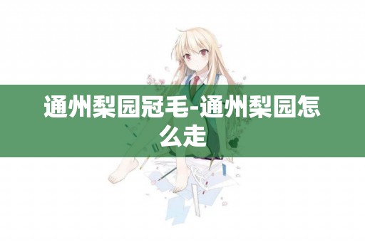 通州梨園冠毛-通州梨園怎么走