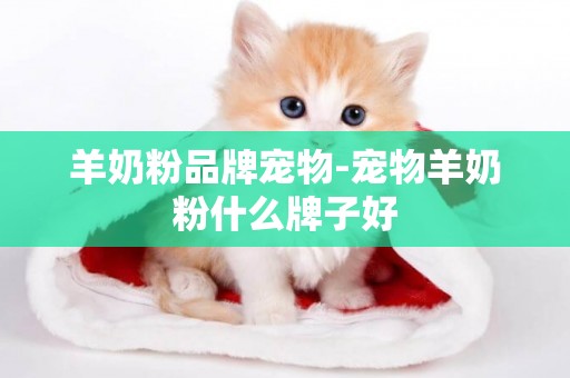 羊奶粉品牌寵物-寵物羊奶粉什么牌子好