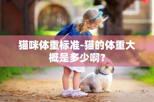 貓咪體重標準-貓的體重大概是多少啊？