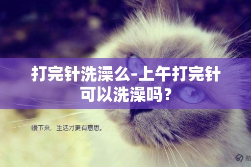 打完針洗澡么-上午打完針可以洗澡嗎？