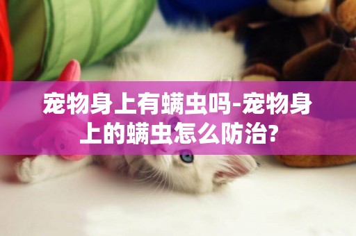 寵物身上有螨蟲嗎-寵物身上的螨蟲怎么防治?