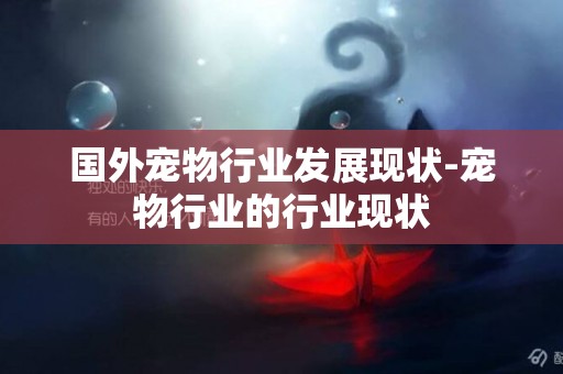 國外寵物行業發展現狀-寵物行業的行業現狀