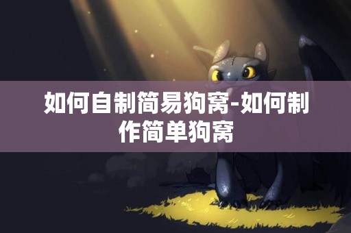 如何自制簡易狗窩-如何制作簡單狗窩