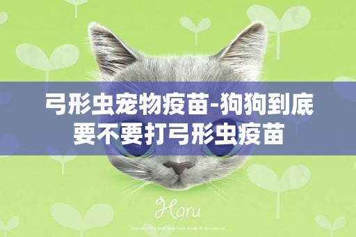弓形蟲寵物疫苗-狗狗到底要不要打弓形蟲疫苗