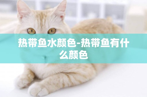 熱帶魚水顏色-熱帶魚有什么顏色