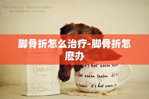 腳骨折怎么治療-腳骨折怎麼辦