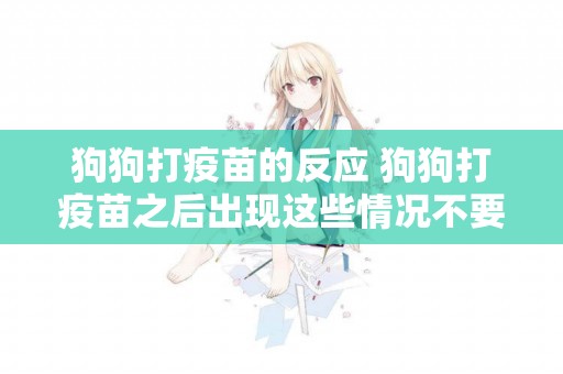 狗狗打疫苗的反應 狗狗打疫苗之后出現這些情況不要意外！
