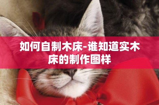 如何自制木床-誰知道實木床的制作圖樣