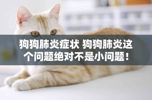 狗狗肺炎癥狀 狗狗肺炎這個問題絕對不是小問題！