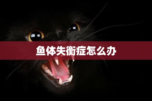 魚體失衡癥怎么辦