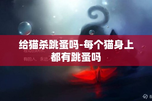 給貓殺跳蚤嗎-每個貓身上都有跳蚤嗎