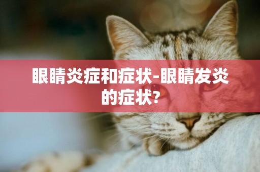 眼睛炎癥和癥狀-眼睛發炎的癥狀?