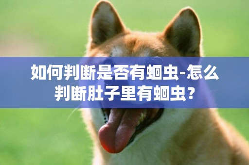 如何判斷是否有蛔蟲-怎么判斷肚子里有蛔蟲？