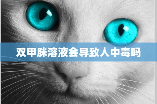 雙甲脒溶液會導致人中毒嗎