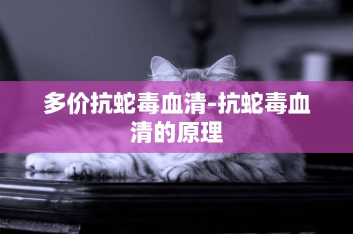 多價抗蛇毒血清-抗蛇毒血清的原理