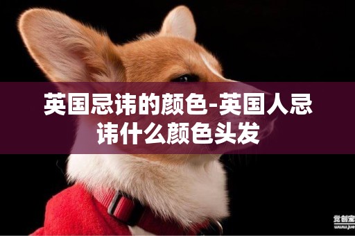 英國忌諱的顏色-英國人忌諱什么顏色頭發