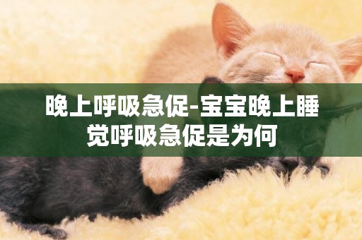 晚上呼吸急促-寶寶晚上睡覺呼吸急促是為何