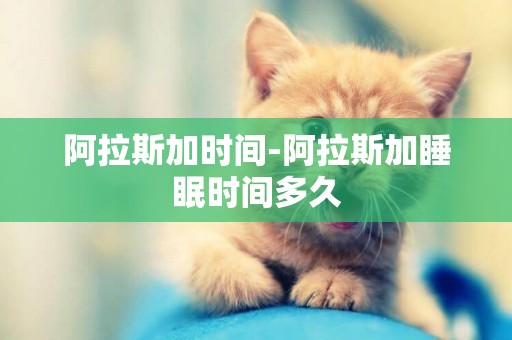 阿拉斯加時間-阿拉斯加睡眠時間多久