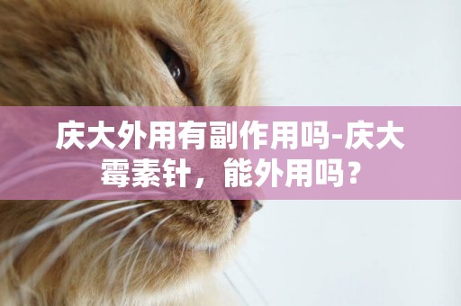 慶大外用有副作用嗎-慶大霉素針，能外用嗎？