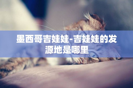 墨西哥吉娃娃-吉娃娃的發源地是哪里